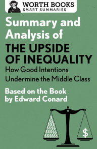 Title: Summary and Analysis of The Upside of Inequality: How Good Intentions Undermine the Middle Class: Based on the Book by Edward Conrad, Author: Worth Books