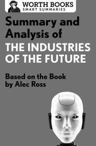 Title: Summary and Analysis of The Industries of the Future: Based on the Book by Alec Ross, Author: Worth Books