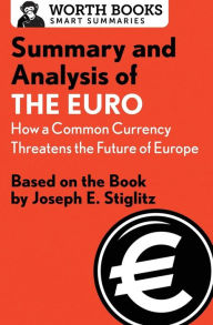 Title: Summary and Analysis of The Euro: How a Common Currency Threatens the Future of Europe: Based on the Book by Joseph E. Stiglitz, Author: Worth Books