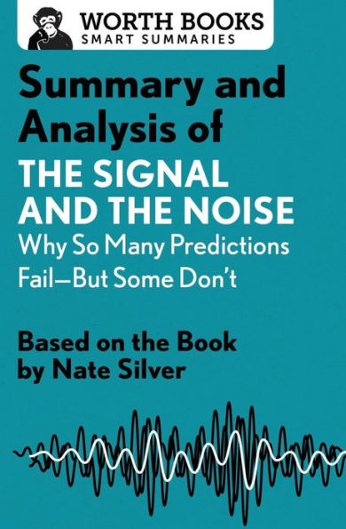Summary and Analysis of the Signal Noise: Why So Many Predictions Fail-but Some Don't: Based on Book by Nate Silver