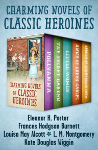 Title: Charming Novels of Classic Heroines: Pollyanna, The Secret Garden, Little Women, Anne of Green Gables, and Rebecca of Sunnybrook Farm, Author: Louisa May Alcott