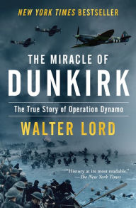 Title: The Miracle of Dunkirk: The True Story of Operation Dynamo, Author: Walter Lord