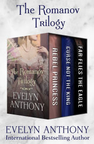 Title: The Romanov Trilogy: Rebel Princess, Curse Not the King, and Far Flies the Eagle, Author: Evelyn Anthony
