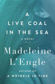 Title: A Live Coal in the Sea: A Novel, Author: Madeleine L'Engle