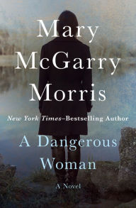 Title: A Dangerous Woman: A Novel, Author: Mary McGarry Morris