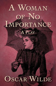 Title: A Woman of No Importance: A Play, Author: Oscar Wilde