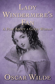 Title: Lady Windermere's Fan: A Play About a Good Woman, Author: Oscar Wilde