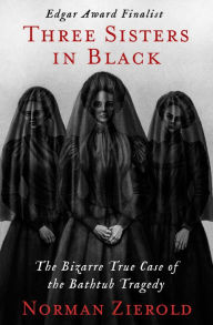 Title: Three Sisters in Black: The Bizarre True Case of the Bathtub Tragedy, Author: Norman Zierold