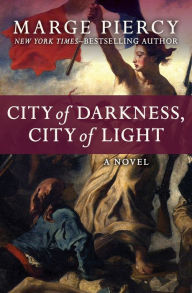 Title: City of Darkness, City of Light: A Novel, Author: Marge Piercy