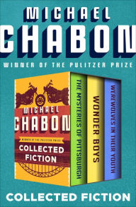 Title: Collected Fiction: The Mysteries of Pittsburgh, Wonder Boys, and Werewolves in Their Youth, Author: Michael Chabon
