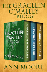 Title: The Gracelin O'Malley Trilogy: Gracelin O'Malley, Leaving Ireland, and 'Til Morning Light, Author: Ann Moore