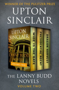 Title: The Lanny Budd Novels Volume Two: Wide Is the Gate, Presidential Agent, and Dragon Harvest, Author: Upton Sinclair