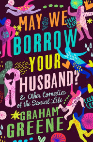 Title: May We Borrow Your Husband?: And Other Comedies of the Sexual Life, Author: Graham Greene