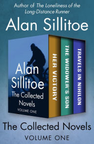 Title: The Collected Novels Volume One: Her Victory, The Widower's Son, and Travels in Nihilon, Author: Alan Sillitoe