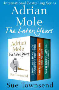 Title: Adrian Mole, The Later Years: True Confessions of Adrian Albert Mole, Adrian Mole: The Wilderness Years, and Adrian Mole: The Cappuccino Years, Author: Sue Townsend
