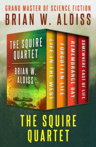 Title: The Squire Quartet: Life in the West, Forgotten Life, Remembrance Day, and Somewhere East of Life, Author: Brian W. Aldiss