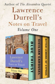 Title: Lawrence Durrell's Notes on Travel Volume One: Blue Thirst, Sicilian Carousel, and Bitter Lemons of Cyprus, Author: Lawrence Durrell