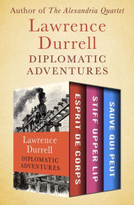 Title: Diplomatic Adventures: Esprit de Corps, Stiff Upper Lip, and Sauve Qui Peut, Author: Lawrence Durrell