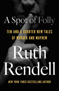Title: A Spot of Folly: Ten and a Quarter New Tales of Murder and Mayhem, Author: Ruth Rendell