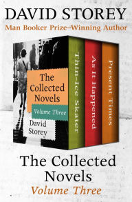 Title: The Collected Novels Volume Three: Thin-Ice Skater, As It Happened, and Present Times, Author: David Storey
