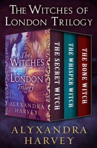 Title: The Witches of London Trilogy: The Secret Witch, The Whisper Witch, and The Bone Witch, Author: Alyxandra Harvey