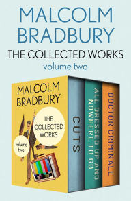 Title: The Collected Works Volume Two: Cuts, All Dressed Up and Nowhere to Go, and Doctor Criminale, Author: Malcolm Bradbury