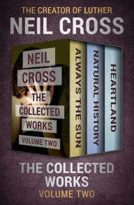 Title: The Collected Works Volume Two: Always the Sun, Natural History, and Heartland, Author: Neil Cross