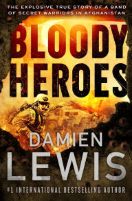 Title: Bloody Heroes: The Explosive True Story of a Band of Secret Warriors in Afghanistan, Author: Damien Lewis