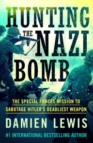 Title: Hunting the Nazi Bomb: The Special Forces Mission to Sabotage Hitler's Deadliest Weapon, Author: Damien Lewis