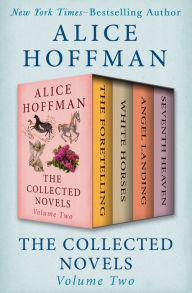 Title: The Collected Novels Volume Two: The Foretelling, White Horses, Angel Landing, and Seventh Heaven, Author: Alice Hoffman