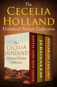 Title: The Cecelia Holland Historical Fiction Collection: Until the Sun Falls, Jerusalem, and Pillar of the Sky, Author: Cecelia Holland