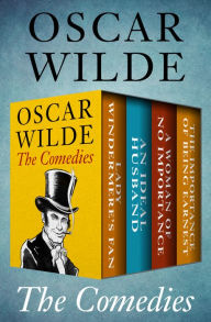 Title: The Comedies: Lady Windermere's Fan, An Ideal Husband, A Woman of No Importance, and The Importance of Being Earnest, Author: Oscar Wilde