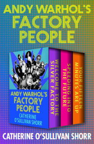 Title: Andy Warhol's Factory People: Welcome to the Silver Factory, Speeding into the Future, and Your Fifteen Minutes Are Up, Author: Catherine O'Sullivan Shorr