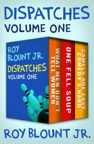Title: Dispatches Volume One: What Men Don't Tell Women; One Fell Soup; and Camels Are Easy, Comedy's Hard, Author: Roy Blount Jr.