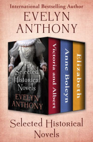 Title: Selected Historical Novels: Victoria and Albert, Anne Boleyn, and Elizabeth, Author: Evelyn Anthony