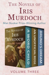 Title: The Novels of Iris Murdoch Volume Three: A Word Child, An Unofficial Rose, and Bruno's Dream, Author: Iris Murdoch