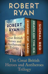 Title: The Great British Heroes and Antiheroes Trilogy: Empire of Sand, Death on the Ice, and Signal Red, Author: Robert Ryan