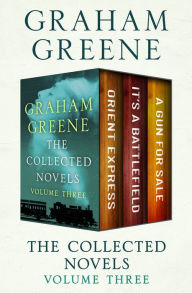 Title: The Collected Novels Volume Three: Orient Express, It's a Battlefield, and A Gun for Sale, Author: Graham Greene