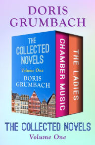 Title: The Collected Novels Volume One: Chamber Music and The Ladies, Author: Doris Grumbach