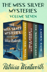 Title: The Miss Silver Mysteries Volume Seven: Through the Wall, Death at the Deep End, The Watersplash, and Ladies' Bane, Author: Patricia Wentworth