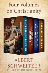 Title: Four Volumes on Christianity: The Essence of Faith, Pilgrimage to Humanity, The Quest of the Historical Jesus, and The Light Within Us, Author: Albert Schweitzer