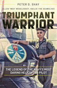 Title: Triumphant Warrior: The Legend of the Navy's Most Daring Helicopter Pilot, Author: Peter D. Shay