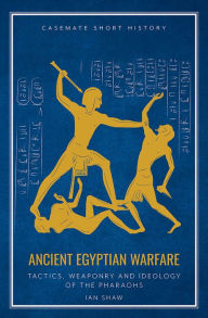 Title: Ancient Egyptian Warfare: Tactics, Weaponry and Ideology of the Pharaohs, Author: Ian Shaw