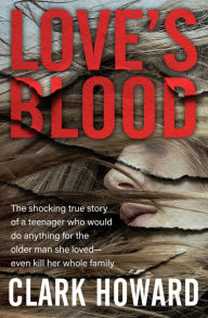 Title: Love's Blood: The Shocking True Story of a Teenager Who Would Do Anything for the Older Man She Loved-Even Kill Her Whole Family, Author: Clark Howard