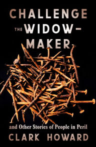 Title: Challenge the Widow-Maker: And Other Stories of People in Peril, Author: Clark Howard