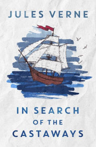 Title: In Search of the Castaways: or the Children of Captain Grant, Author: Jules Verne