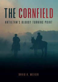Title: The Cornfield: Antietam's Bloody Turning Point, Author: David A. Welker