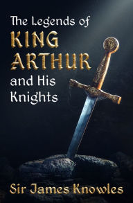 Title: The Legends of King Arthur and His Knights, Author: James Knowles