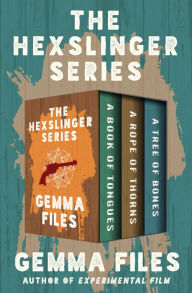 Title: The Hexslinger Series: A Book of Tongues, A Rope of Thorns, and A Tree of Bones, Author: Gemma Files
