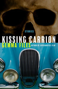 Title: Kissing Carrion: Stories, Author: Gemma Files